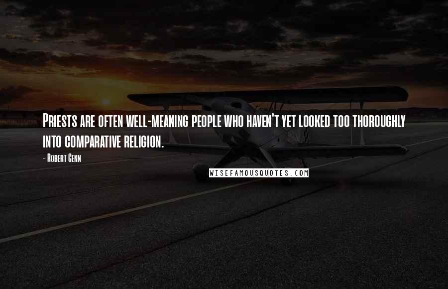 Robert Genn Quotes: Priests are often well-meaning people who haven't yet looked too thoroughly into comparative religion.
