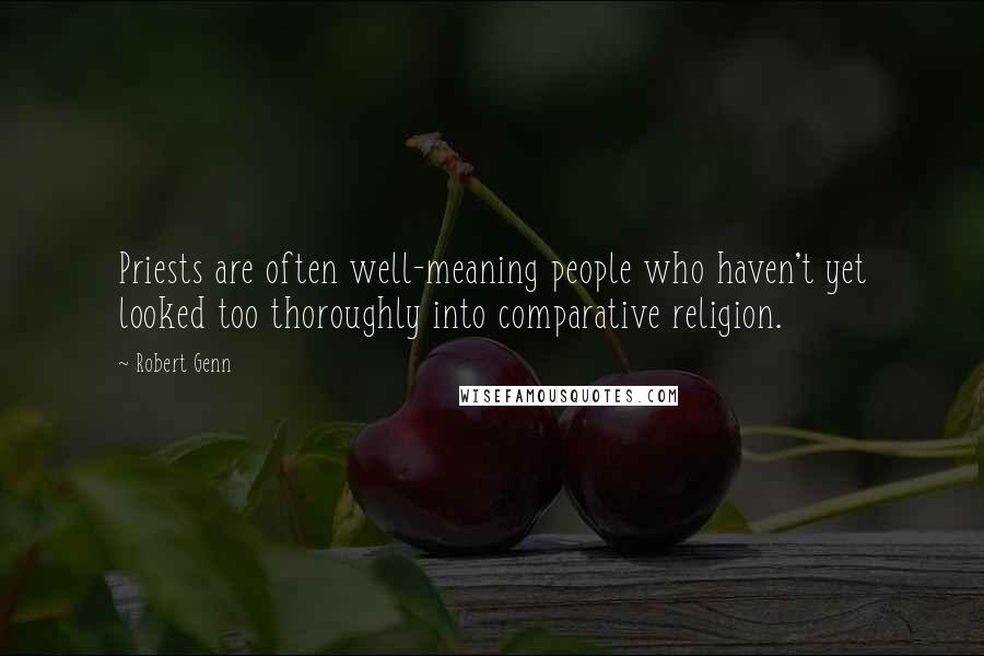 Robert Genn Quotes: Priests are often well-meaning people who haven't yet looked too thoroughly into comparative religion.