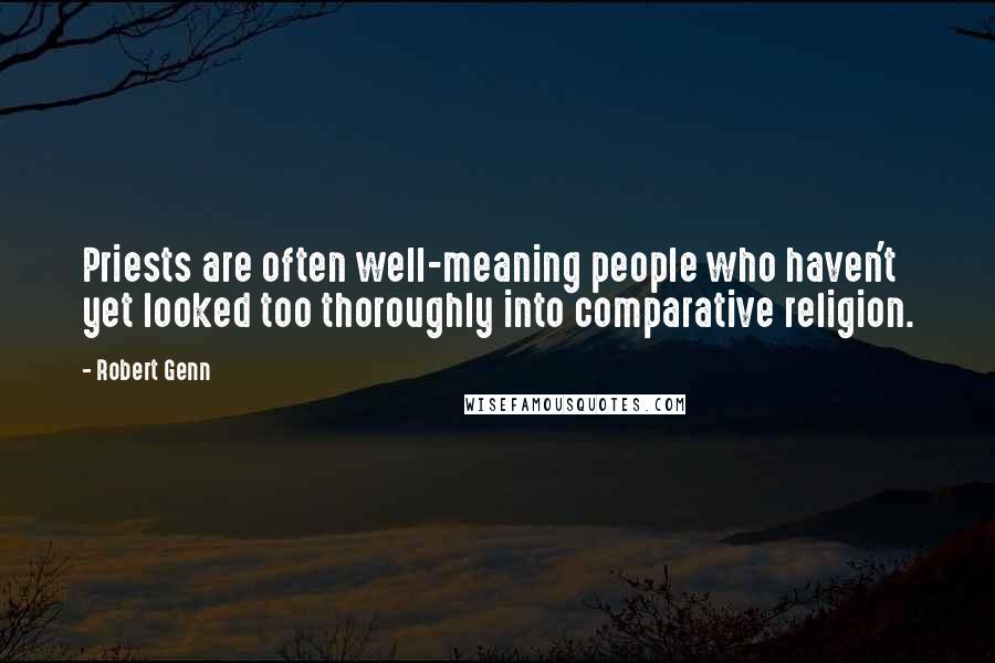 Robert Genn Quotes: Priests are often well-meaning people who haven't yet looked too thoroughly into comparative religion.