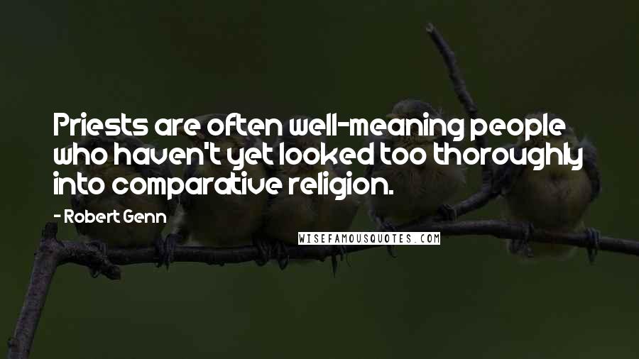 Robert Genn Quotes: Priests are often well-meaning people who haven't yet looked too thoroughly into comparative religion.