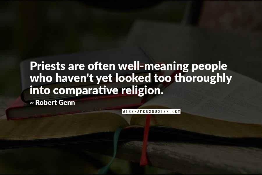 Robert Genn Quotes: Priests are often well-meaning people who haven't yet looked too thoroughly into comparative religion.