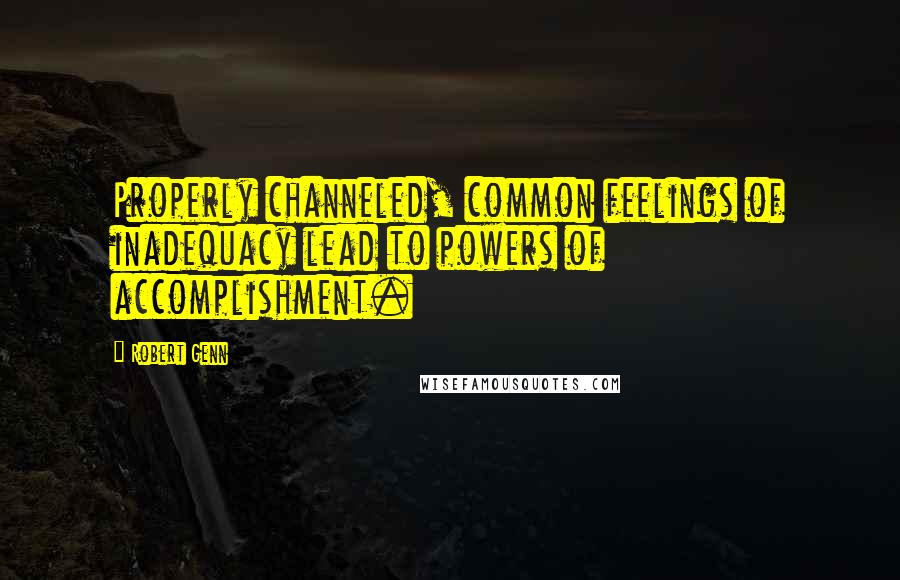 Robert Genn Quotes: Properly channeled, common feelings of inadequacy lead to powers of accomplishment.