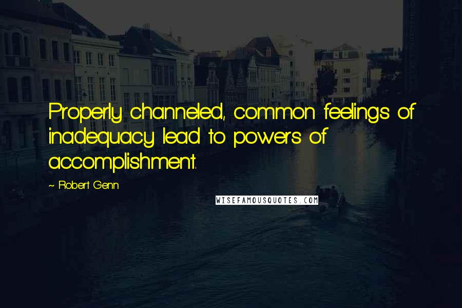 Robert Genn Quotes: Properly channeled, common feelings of inadequacy lead to powers of accomplishment.