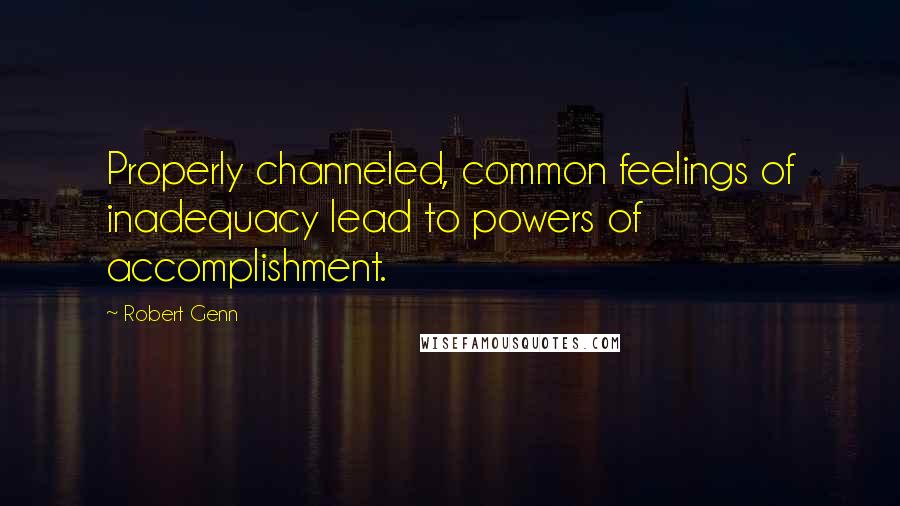 Robert Genn Quotes: Properly channeled, common feelings of inadequacy lead to powers of accomplishment.