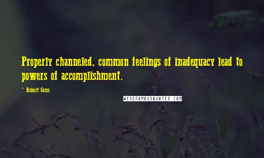 Robert Genn Quotes: Properly channeled, common feelings of inadequacy lead to powers of accomplishment.