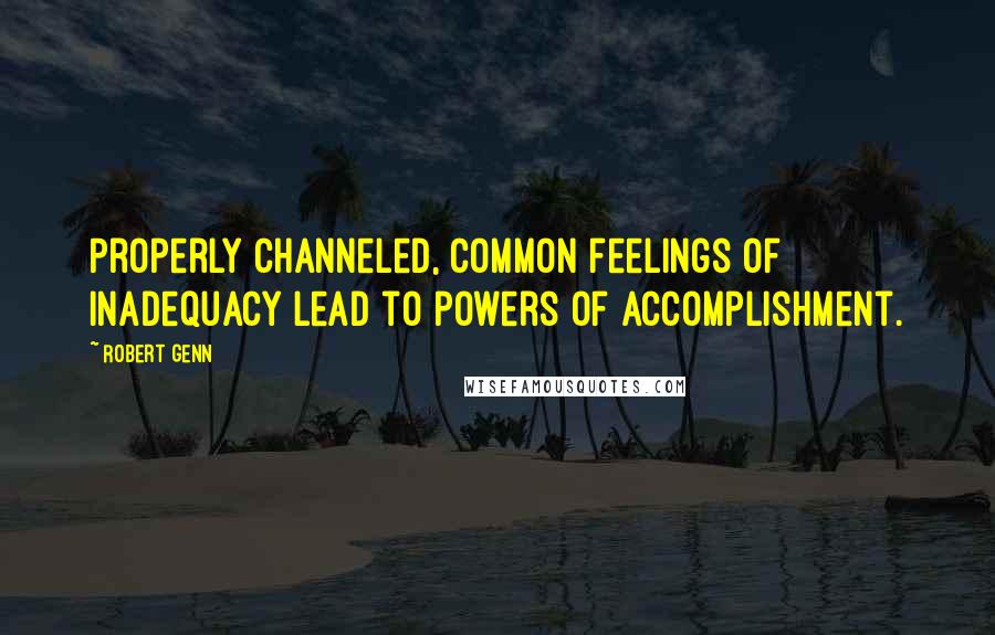 Robert Genn Quotes: Properly channeled, common feelings of inadequacy lead to powers of accomplishment.