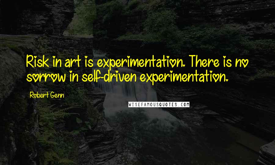 Robert Genn Quotes: Risk in art is experimentation. There is no sorrow in self-driven experimentation.