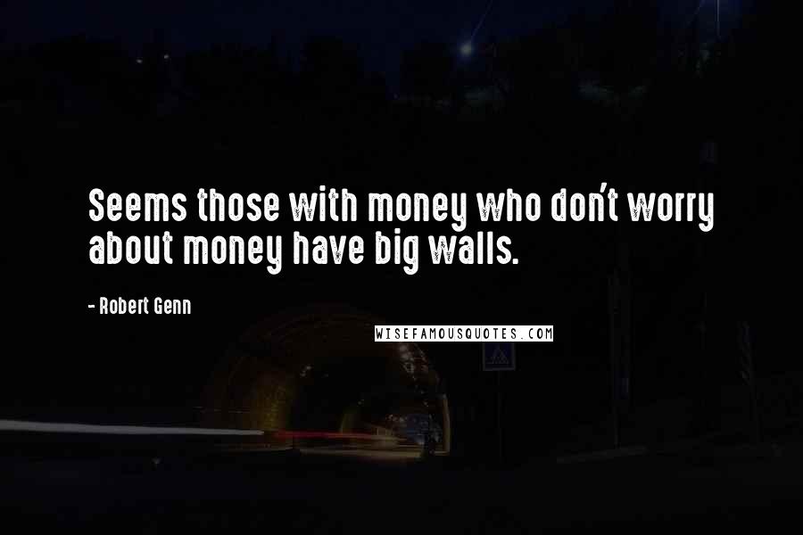 Robert Genn Quotes: Seems those with money who don't worry about money have big walls.