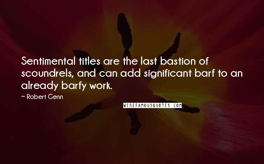 Robert Genn Quotes: Sentimental titles are the last bastion of scoundrels, and can add significant barf to an already barfy work.