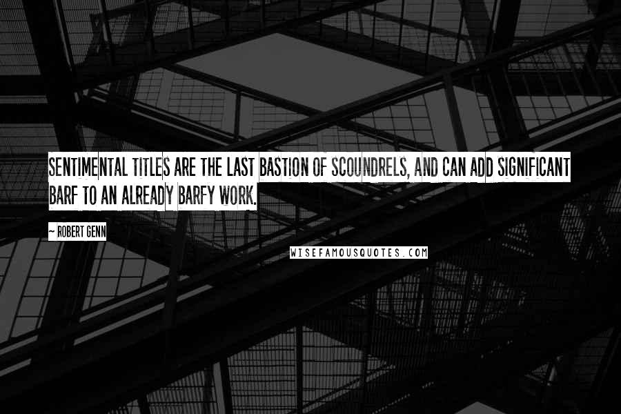 Robert Genn Quotes: Sentimental titles are the last bastion of scoundrels, and can add significant barf to an already barfy work.