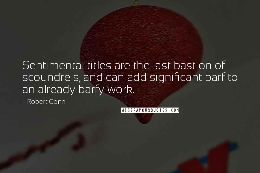 Robert Genn Quotes: Sentimental titles are the last bastion of scoundrels, and can add significant barf to an already barfy work.