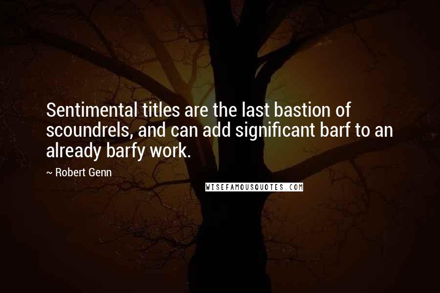 Robert Genn Quotes: Sentimental titles are the last bastion of scoundrels, and can add significant barf to an already barfy work.