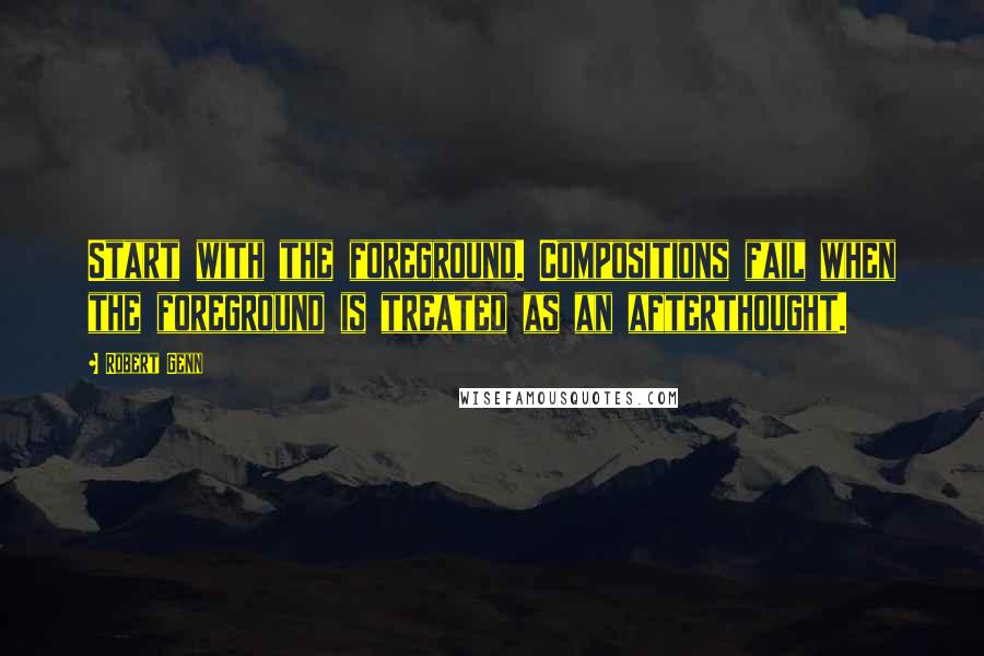 Robert Genn Quotes: Start with the foreground. Compositions fail when the foreground is treated as an afterthought.