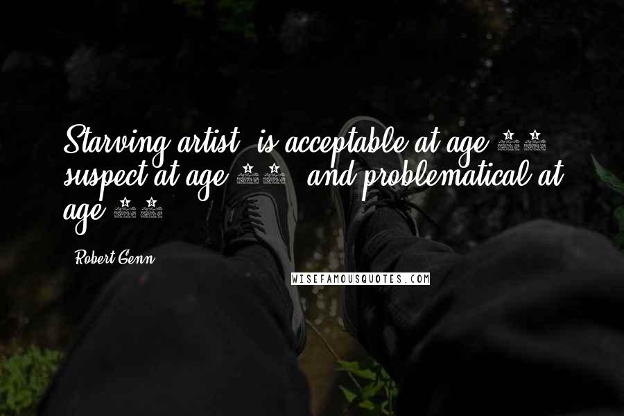 Robert Genn Quotes: Starving artist' is acceptable at age 20, suspect at age 40, and problematical at age 60.