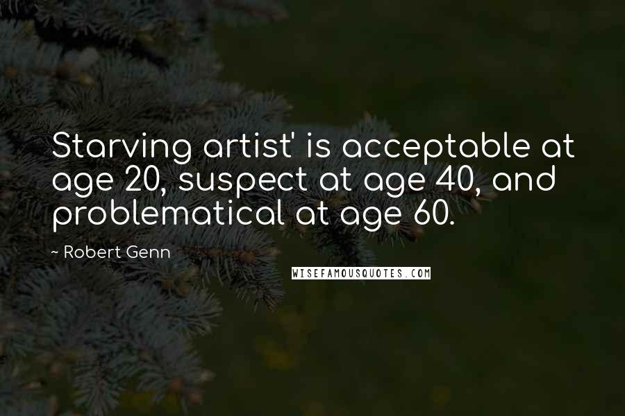 Robert Genn Quotes: Starving artist' is acceptable at age 20, suspect at age 40, and problematical at age 60.