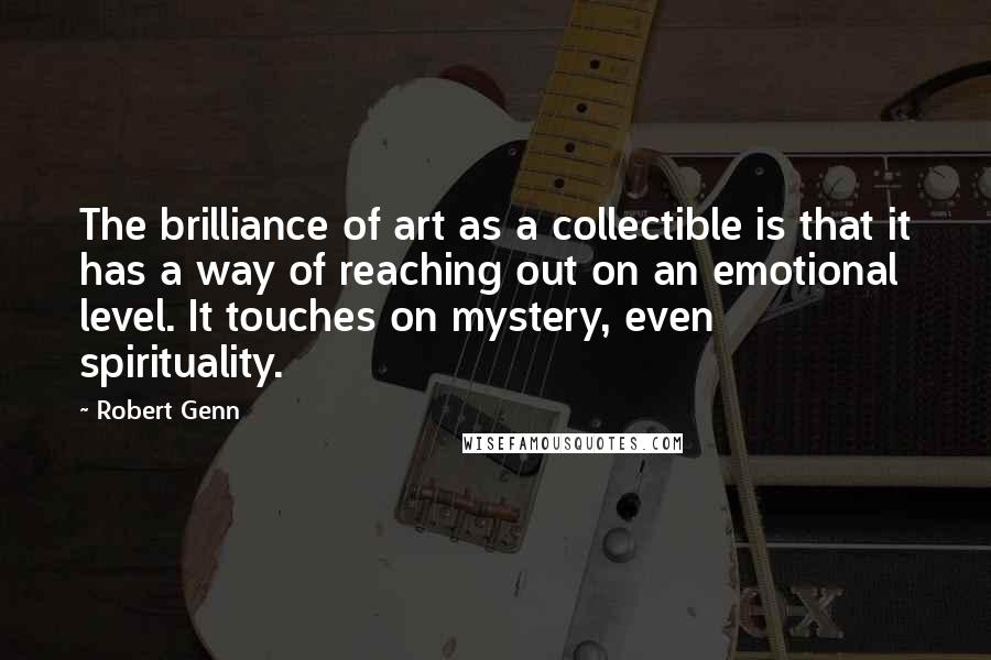 Robert Genn Quotes: The brilliance of art as a collectible is that it has a way of reaching out on an emotional level. It touches on mystery, even spirituality.