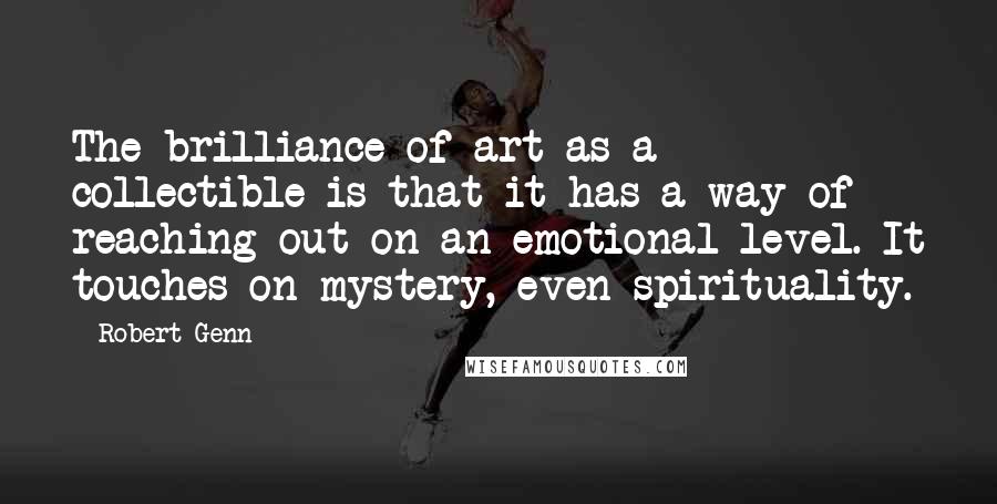 Robert Genn Quotes: The brilliance of art as a collectible is that it has a way of reaching out on an emotional level. It touches on mystery, even spirituality.