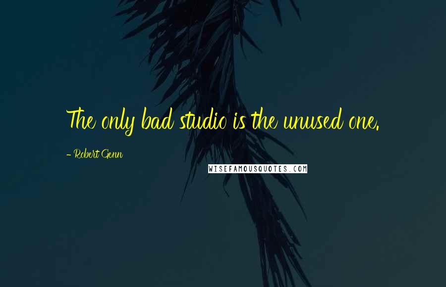 Robert Genn Quotes: The only bad studio is the unused one.