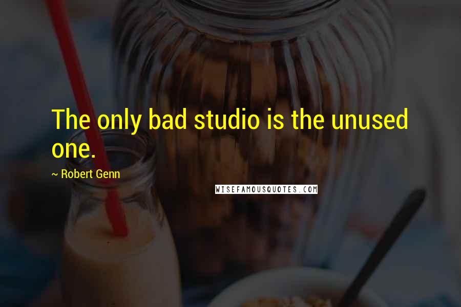 Robert Genn Quotes: The only bad studio is the unused one.
