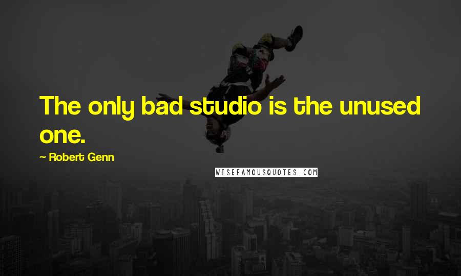 Robert Genn Quotes: The only bad studio is the unused one.