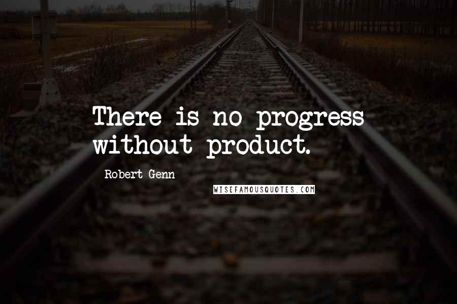 Robert Genn Quotes: There is no progress without product.