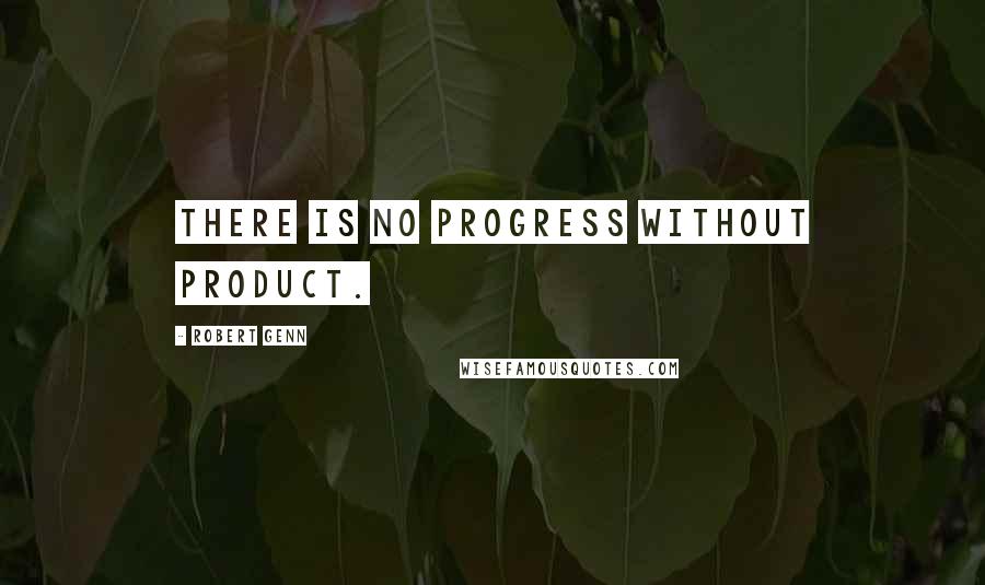 Robert Genn Quotes: There is no progress without product.