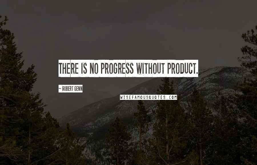 Robert Genn Quotes: There is no progress without product.