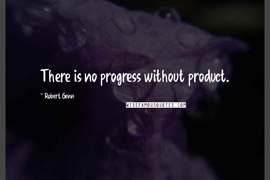 Robert Genn Quotes: There is no progress without product.