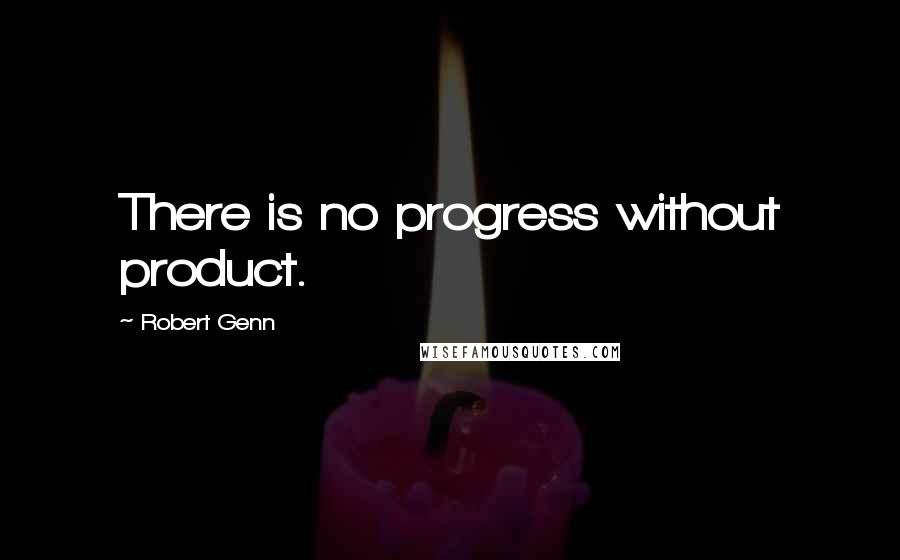 Robert Genn Quotes: There is no progress without product.