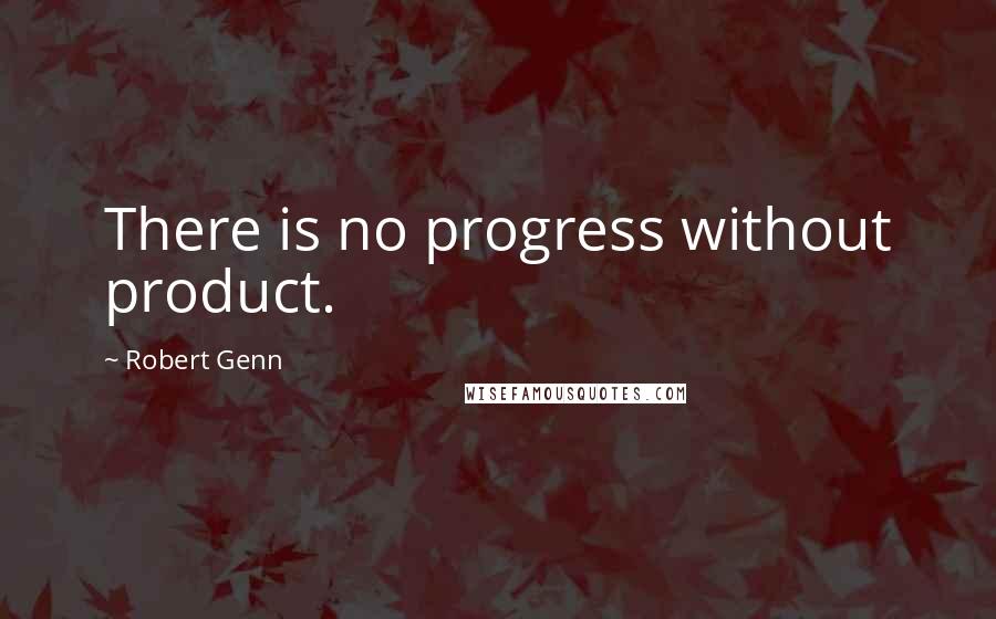 Robert Genn Quotes: There is no progress without product.