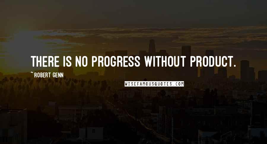 Robert Genn Quotes: There is no progress without product.