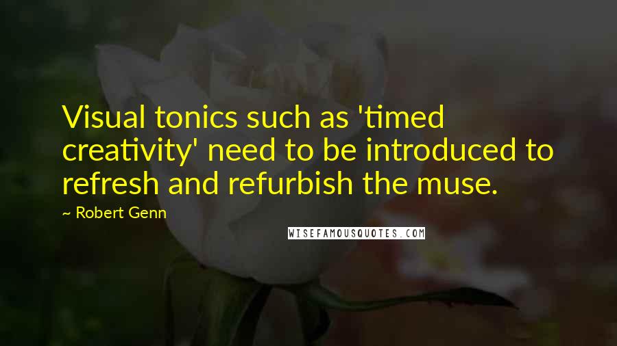 Robert Genn Quotes: Visual tonics such as 'timed creativity' need to be introduced to refresh and refurbish the muse.