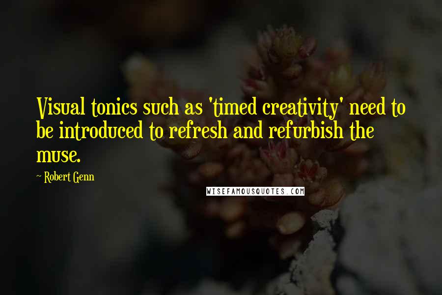 Robert Genn Quotes: Visual tonics such as 'timed creativity' need to be introduced to refresh and refurbish the muse.