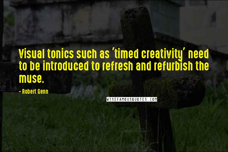 Robert Genn Quotes: Visual tonics such as 'timed creativity' need to be introduced to refresh and refurbish the muse.