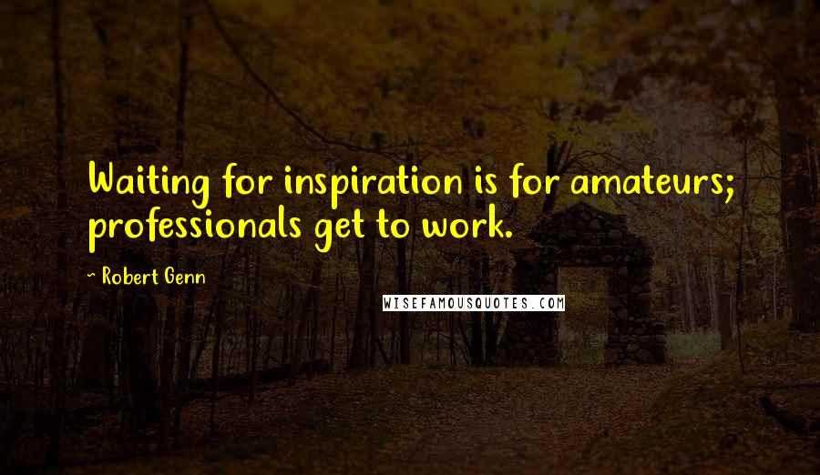 Robert Genn Quotes: Waiting for inspiration is for amateurs; professionals get to work.