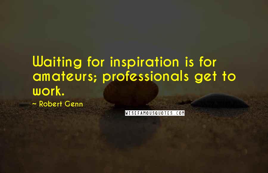 Robert Genn Quotes: Waiting for inspiration is for amateurs; professionals get to work.