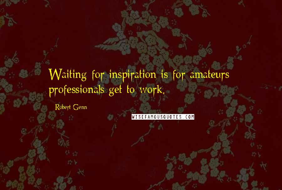 Robert Genn Quotes: Waiting for inspiration is for amateurs; professionals get to work.