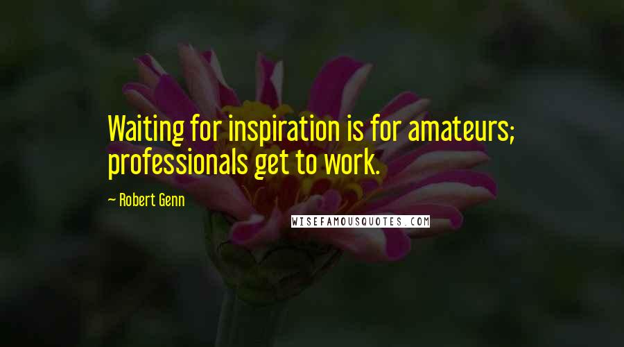 Robert Genn Quotes: Waiting for inspiration is for amateurs; professionals get to work.