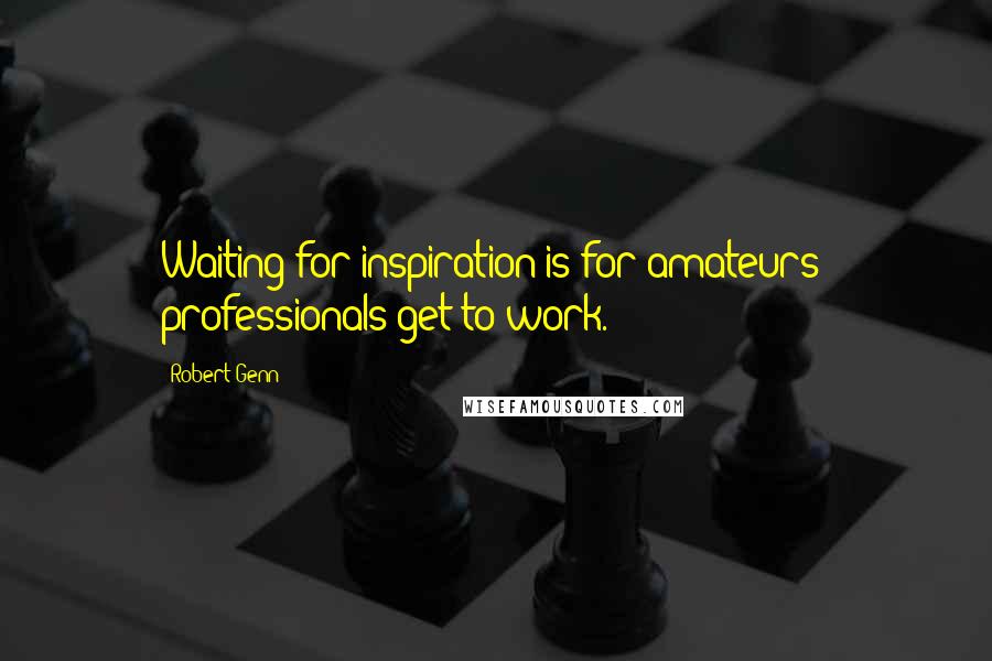 Robert Genn Quotes: Waiting for inspiration is for amateurs; professionals get to work.