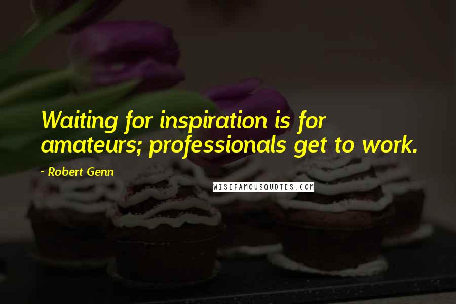 Robert Genn Quotes: Waiting for inspiration is for amateurs; professionals get to work.