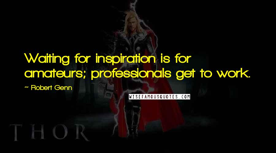 Robert Genn Quotes: Waiting for inspiration is for amateurs; professionals get to work.