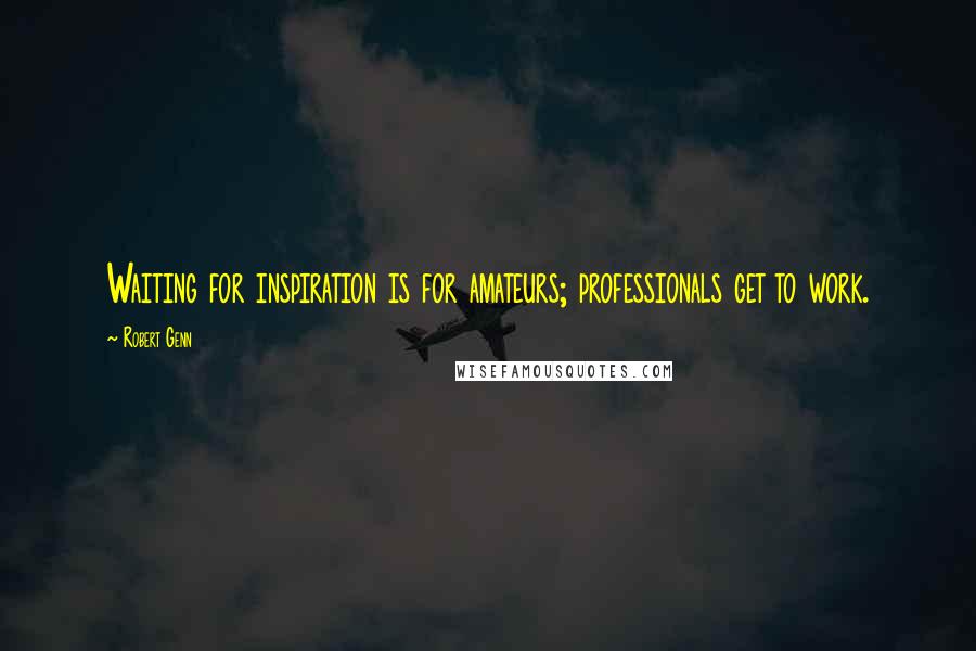 Robert Genn Quotes: Waiting for inspiration is for amateurs; professionals get to work.