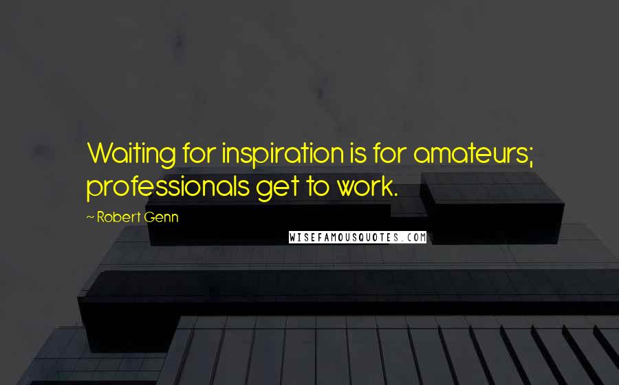 Robert Genn Quotes: Waiting for inspiration is for amateurs; professionals get to work.