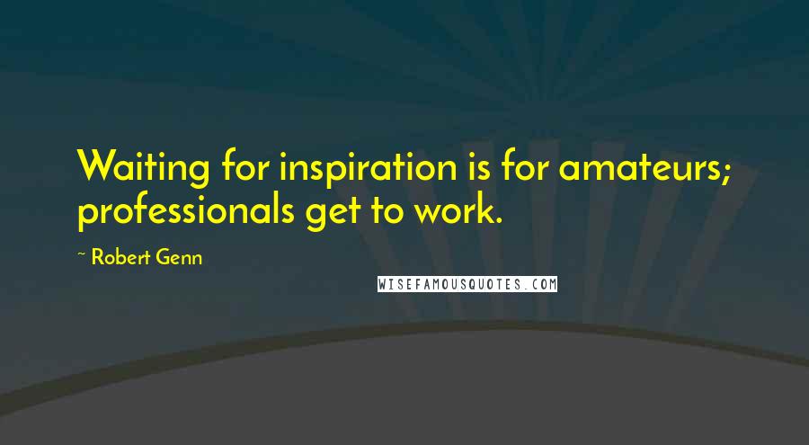 Robert Genn Quotes: Waiting for inspiration is for amateurs; professionals get to work.