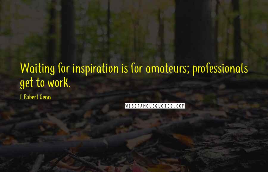 Robert Genn Quotes: Waiting for inspiration is for amateurs; professionals get to work.
