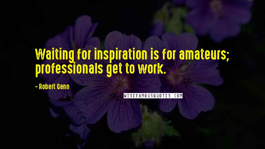 Robert Genn Quotes: Waiting for inspiration is for amateurs; professionals get to work.
