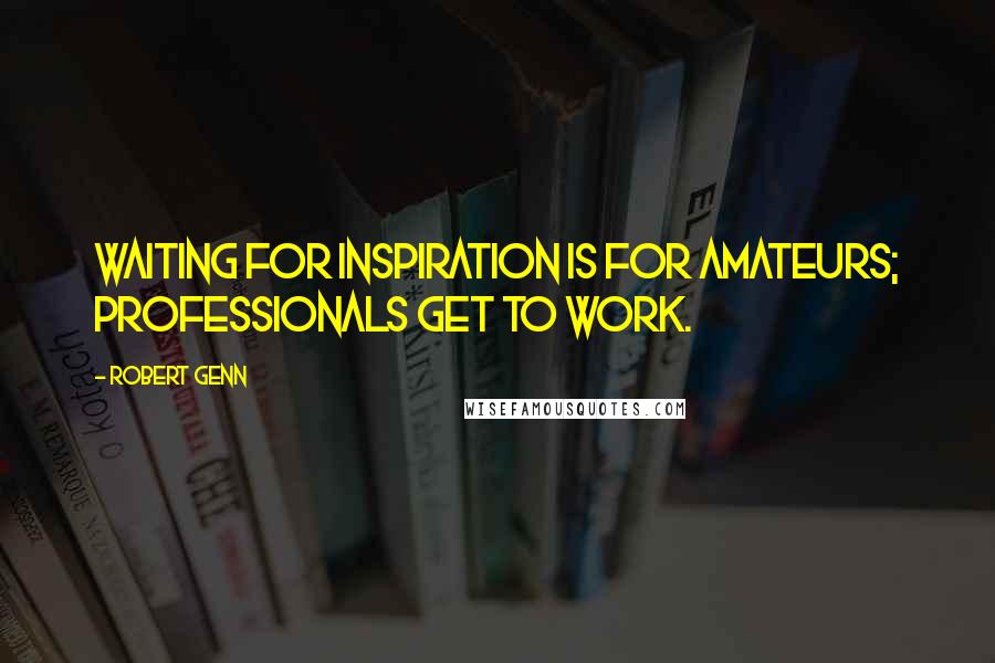 Robert Genn Quotes: Waiting for inspiration is for amateurs; professionals get to work.