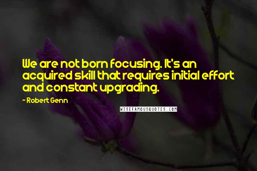 Robert Genn Quotes: We are not born focusing. It's an acquired skill that requires initial effort and constant upgrading.