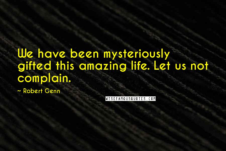 Robert Genn Quotes: We have been mysteriously gifted this amazing life. Let us not complain.