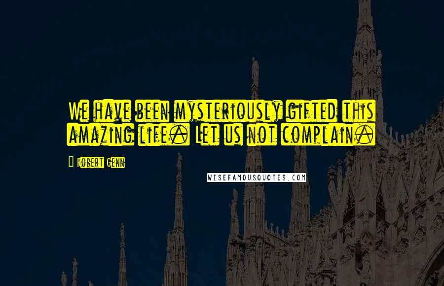 Robert Genn Quotes: We have been mysteriously gifted this amazing life. Let us not complain.